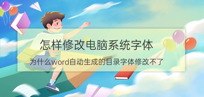 怎样修改电脑系统字体 为什么word自动生成的目录字体修改不了？